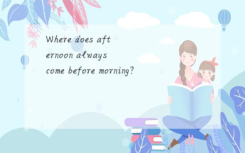 Where does afternoon always come before morning?